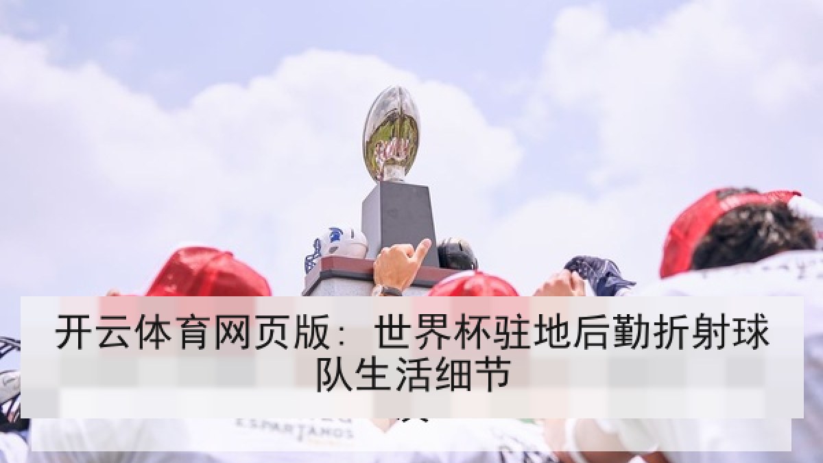 开云体育网页版: 世界杯驻地后勤折射球队生活细节