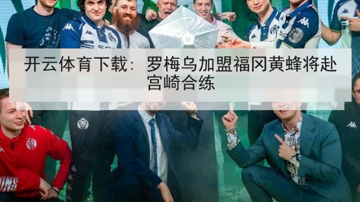 开云体育下载: 罗梅乌加盟福冈黄蜂将赴宫崎合练