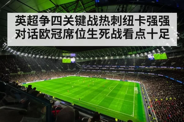 英超争四关键战热刺纽卡强强对话欧冠席位生死战看点十足