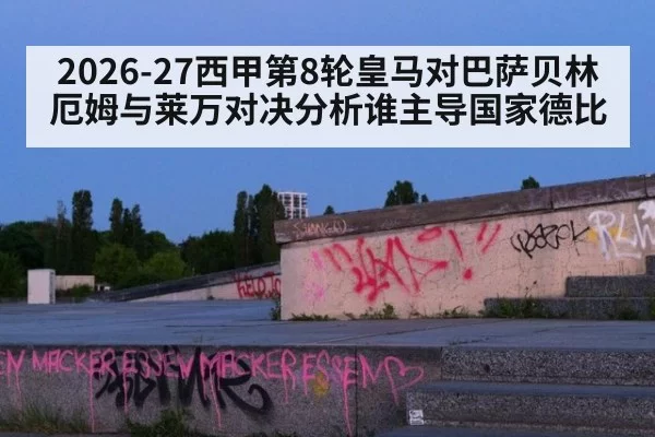 2026-27西甲第8轮皇马对巴萨贝林厄姆与莱万对决分析谁主导国家德比